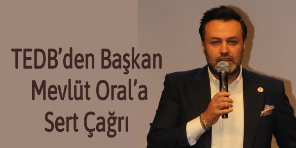 TEDB’den Başkan Mevlüt Oral’a Sert Çağrı